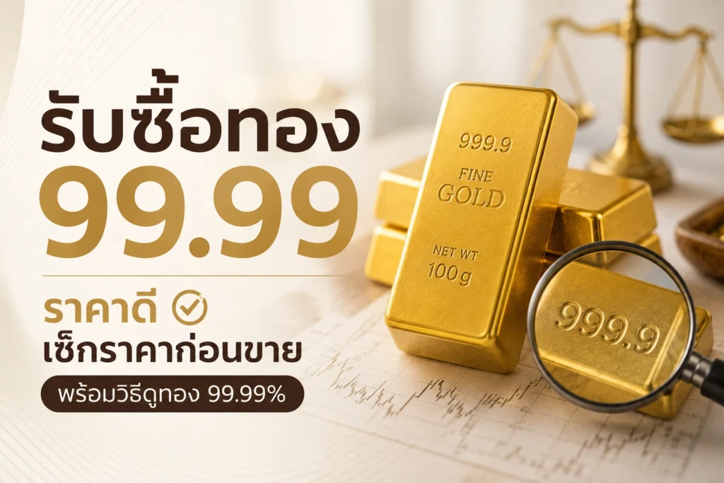 รับซื้อทอง 99.99 ราคาดี เช็กราคาก่อนขาย พร้อมวิธีดูทอง 99.99%