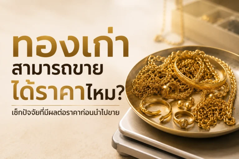 ทองเก่าสามารถขายได้ราคาไหม? เช็กปัจจัยที่มีผลต่อราคาก่อนนำไปขาย